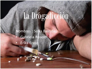 La Drogadicción
Nombres : Sofía Bastidas
• Gabriela Rosero
• Erika Eraso
 