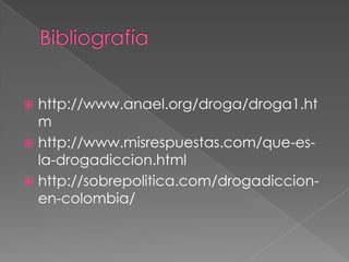  http://www.anael.org/droga/droga1.ht
  m
 http://www.misrespuestas.com/que-es-
  la-drogadiccion.html
 http://sobrepolitica.com/drogadiccion-
  en-colombia/
 