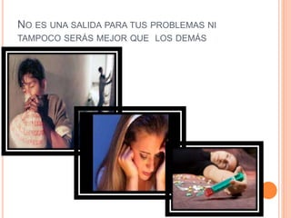NO ES UNA SALIDA PARA TUS PROBLEMAS NI
TAMPOCO SERÁS MEJOR QUE LOS DEMÁS
 