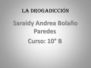 La drogadicción

Saraidy Andrea Bolaño
       Paredes
     Curso: 10° B
 