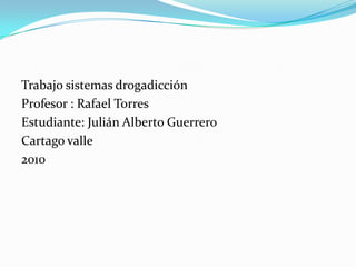 Trabajo sistemas drogadicción Profesor : Rafael Torres Estudiante: Julián Alberto GuerreroCartago valle 2010
