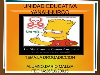 UNIDAD EDUCATIVA
YANAHHURCO
TEMA:LA DROGADICCION
ALUMNO:DARIO MALIZA
FECHA:26/10/20015
 