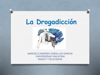 La Drogadicción
MARCELO ANDRES CEBALLOS GARCIA
UNIVERSIDAD UNILATINA
RADIO Y TELEVISION
 