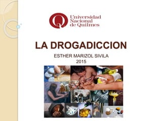 LA DROGADICCION
ESTHER MARIZOL SIVILA
2015
 