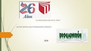 “LA DROGADICCION EN EL PERU”
AUTOR: BRYAN JESUS POMASUNCO AÑASCO
2018
 