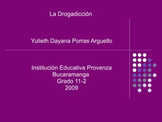 La Drogadicción  Yulieth Dayana Porras Arguello Institución Educativa Provenza Bucaramanga  Grado 11-2 2009 