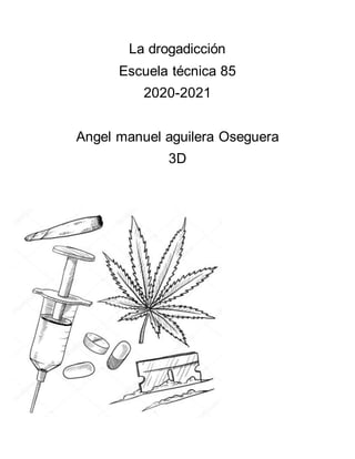 La drogadicción
Escuela técnica 85
2020-2021
Angel manuel aguilera Oseguera
3D
 
