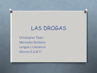 LAS DROGAS
Christopher Tibán
Manuelito Burbano
Lengua y Literatura
Décimo E.G.B”C”
 