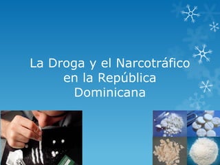 La Droga y el Narcotráfico
     en la República
       Dominicana
 