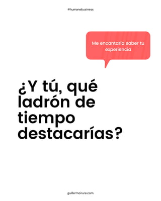 ¿Y tú, qué
ladrón de
tiempo
destacarías?
guillermoirure.com
#humanebusiness
Me encantaría saber tu
experiencia
 