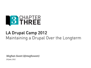 LA Drupal Camp 2012
Maintaining a Drupal Over the Longterm



Meghan Sweet (@meghsweet)
29 June, 2012
 