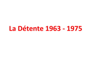 La Détente 1963 - 1975 