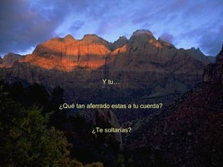 Y tu…

¿Qué tan aferrado estas a tu cuerda?

¿Te soltarías?

 