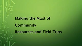 Making the Most of
Community
Resources and Field Trips
 