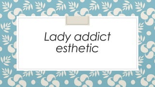 Lady addict
esthetic
 