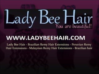 Lady Bee Hair - Brazilian Remy Hair Extensions - Peruvian Remy
Hair Extensions - Malaysian Remy Hair Extensions - Brazilian hair
 