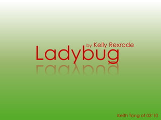 by Kelly Rexrode Ladybug Keith Tong of 03’10 