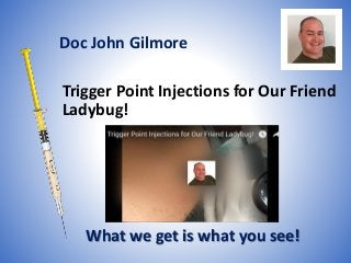 Trigger Point Injections for Our Friend
Ladybug!
What we get is what you see!
Doc John Gilmore
 