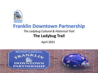 Franklin Downtown Partnership
The Ladybug Cultural & Historical Trail
The Ladybug Trail
April 2021
 