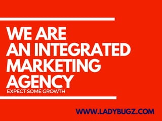 WE ARE
AN INTEGRATED
MARKETING
AGENCY
WWW.LADYBUGZ.COM
EXPECTSOMEGROWTH
 