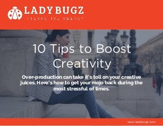 10 Tips to Boost
Creativity
Over-production can take it’s toll on your creative
juices. Here’s how to get your mojo back during the
most stressful of times.
www.ladybugz.com
 
