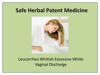 Safe Herbal Patent Medicine
Leucorrhea Whitish Excessive White
Vaginal Discharge
 