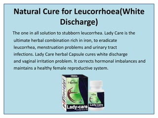 Natural Cure for Leucorrhoea(White
Discharge)
The one in all solution to stubborn leucorrhea. Lady Care is the
ultimate he...