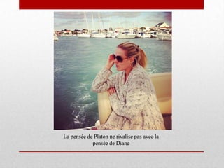 La pensée de Platon ne rivalise pas avec la
            pensée de Diane
 