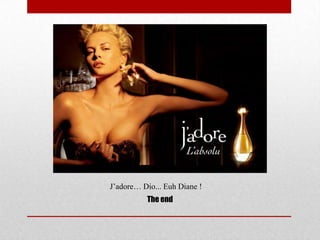 J’adore… Dio... Euh Diane !
          The end
 