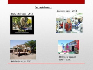 Ses expériences :
                                              Caissière sexy - 2012
Baby sitter sexy - 2012




                                                Hôtesse d’accueil
                                                sexy – 2009
Bénévole sexy - 2012
 