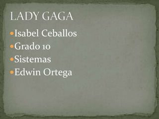 Isabel Ceballos  Grado 10 Sistemas Edwin Ortega LADY GAGA 