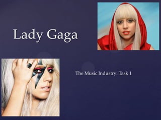 Lady Gaga

  {     The Music Industry: Task 1
 