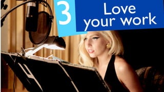 3. Love
your work
 