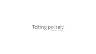 Talking politelyto customers for hours
 