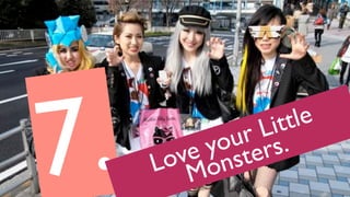 7. Love your Little
Monsters.
 