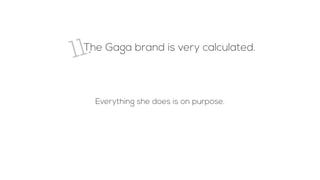 11.The Gaga brand is very calculated.
Everything she does is on purpose.
 