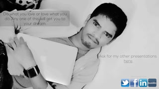 Ask for my other presentations
here.
Do what you love or love what you
do. Any one of this will get you to
your dream.
Text Text TextText
Way to connect to me
 