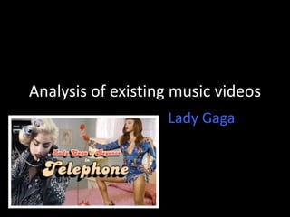 Analysis of existing music videos
Lady Gaga
 