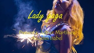 Lady gaga
Presenta: Juárez Martínez
Angeles Isabel
 