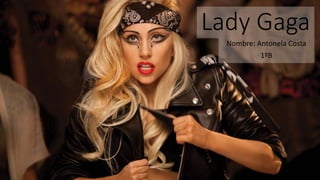 Lady Gaga 
Nombre: Antonela Costa 
1ºB 
 