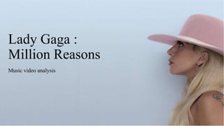 Lady Gaga :
Million Reasons
Music video analysis
 