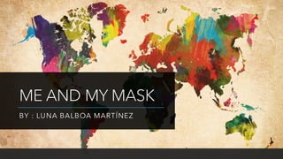 ME AND MY MASK
BY : LUNA BALBOA MARTÍNEZ
 