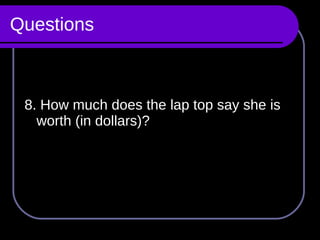 Questions 8. How much does the lap top say she is worth (in dollars)? 