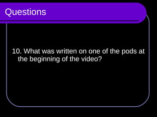 Questions 10. What was written on one of the pods at the beginning of the video? 