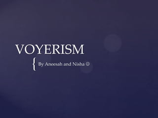 VOYERISM By Aneesah and Nisha 