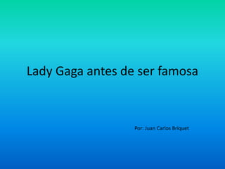 Lady Gaga antes de ser famosa
Por: Juan Carlos Briquet
 
