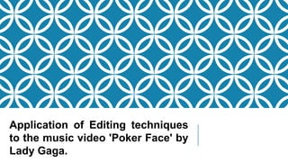 Application of Editing techniques
to the music video 'Poker Face' by
Lady Gaga.
 