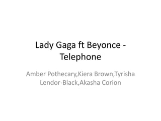 Lady Gaga ft Beyonce -
Telephone
Amber Pothecary,Kiera Brown,Tyrisha
Lendor-Black,Akasha Corion
 