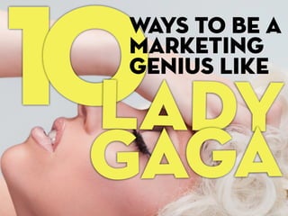 10Ways To Be A
marketing
genius like
Lady
Gaga
 