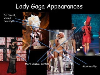 Lady Gaga AppearancesDifferent, varied hairstylesMore unusual outfitsMore nudity
